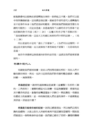 152 新約導覽
船隻教會何以能夠在邪惡釋放出來時，依然吃立不搖。我們可以從
中得到幾個結論。這奇蹟是個記號。使福音作者的當代人感興趣的
並不是事件本身(他們是很好的聽眾，那時候他們很能接受發生奇
蹟的可能性) ，而是其意義:其意義為何?以誰的名字行那事?是
如耶穌的對于所說(瑪卡二 24) ，以魔王的名字嗎?耶穌回答:
「我仗賴聖神行動，這是天主的國己來到你們中間的記號。 J (瑪
十二 28 )
所以重要的不是問「發生了什麼事? J (你們可以這麼間，不
過這是次要的問題，而且就算找不著答案也不要緊) ，而是尋找其
意義。
福音作者發揮這個意義時針對的是信徒:這就是我們最需要發
掘的。
哥蹟51'口主見T弋人
奇蹟使我們感到困擾。從前人們因為奇蹟而相信，現在人們不
顧奇蹟而相信。然而，也許只是因為我們對奇蹟的觀念錯誤。讓我
回顧一、兩個重點。
奇蹟是記號。路旁的道路標誌是真實(金屬製)有形的(圓
的、三角形的) ;實際的標誌可以改變，但這無關緊要:重要的是
其中蘊含的訊息，象徵的是彎道還是十字路口。與此類似，奇蹟具
有歷史上的真實性:是一些特殊而使人們注意的事件。不過重點是
其訊息。訊息是什麼?
奇蹟是只給信仰者的記號。因為已經是朋友，所以他們之間互
換的是禮物;大街上陌生人所給的東西不是記號而是疑問。假如我
們要認出一個特殊事件是奇蹟，我們要已經有了信仰。露德的醫療
 