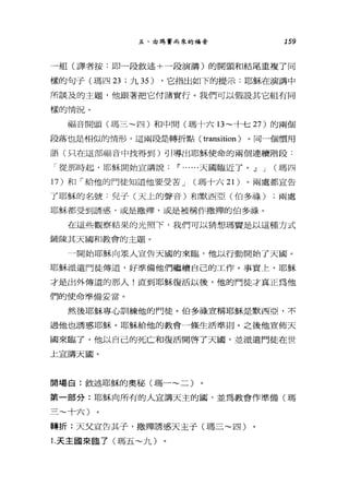 五、由瑪實而來的福音 159
一組(譯者按:即一段敘述+一段演講)的開頭和結尾重複了同
樣的句子(瑪四 23 ;九 35) ，它指出如下的提示:耶穌在演講中
所談及的主題，他跟著把它付諸實行。我們可以假設其它組有同
樣的情況。
福音開頭(瑪三~四)和中間(瑪十六 13~ 十七 27 )的兩個
段落也是相似的情形，這兩段是轉折點( transition )。同一個慣用
語(只在這部福音中找得到)引導出耶穌使命的兩個連續階段:
「從那時起，耶穌開始宣講說 IF ......天國臨近了。 21 J (瑪四
1 7)和「給他的門徒知道他要受苦 J (瑪十六 21) 。兩處都宣告
了耶穌的名號:兒子(天上的聲音)和默西亞(伯多祿) ;兩處
耶穌都受到誘惑，或是撒痺，或是被稱作撒彈的伯多祿。
在這些觀察結果的光照下，我們可以猜想瑪寶是以這種方式
鋪陳其天國和教會的主題。
一開始耶穌向眾人宣告天國的來臨，他以行動開始了天國。
耶穌派遣門徒傳道，好準備他們繼續自己的工作。事實上，耶穌
才是出外傳道的那人!直到耶穌復活以後，他的門徒才真正為他
們的使命準備妥當。
然後耶穌專心訓練他的門徒。伯多祿宣稱耶穌是默西亞，不
過他也誘惑耶穌。耶穌給他的教會一條生活準則。之後他宣佈天
國來臨了，他以自己的死亡和復活開啟了天國，並派遣門徒在世
上宣講天圈。
開場自:敘述耶穌的奧秘(瑪一~二)
第一部分:耶穌向所有的人宣講天主的圖，並為教會作準備(瑪
三~十六)
轉折:天父宣告其子，撒彈誘惑天主子(瑪三~四)
1.天主國來臨了(瑪五~九)
 