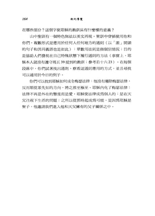 164 新約導覽
在哪些部分?這個字使耶穌的教訓具有什麼樣的意義?
山中聖訓有一個特色無法以英文再現。聖訓中穿插使用你和
你們。複數形式是應用於任何人任何地方的通則(以「誰」開頭
的句子和其同義語也是如此) :單數用法則是指個別情況;目的
是協助人們發現在自己特殊狀態下履行通則的方法(事實上，耶
穌本人就沒有遵守瑪五 39 提到的教訓1; 參考若十六 23 )。在每個
段落中，你們試著找出通則，察看這通則應用的方式，並且尋找
可以適用於今日的例子。
你們可以找到耶穌如何成全梅瑟法律:他沒有廢除梅瑟法律，
反而順從眾先知的方向，將之推至極至。耶穌內化了梅瑟法律:
法律不再是外在的態度而是愛。耶穌使法律成為個人的:是在天
父注視下生活的問題;之所以從那時起成為可能，是因為耶穌是
聖子，他邀請我們進入他和天父擁有的父子關係之中。
 