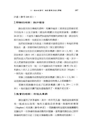 六、路加的著作:福音書與崇徒大事錄 187
計畫(參考 260 頁)
2. 耶穌的日旁期:路力口福音
路加使用得自傳統的資料:馬爾谷福音(或者是這部福音更
早的版本)以及言論集(路加和瑪竇共用這個言論集，請翻回
到-25 頁)。不過為了讓我們知道他所理解的神聖計畫，路加很有
技巧地加以整理，也就是加入他獨有的傳承。
我們把耶穌誕生的敘述(待會要回頭看這部分)和他的準備
期放在-邊，那麼耶穌的旅程包含三個主要的階段:
耶穌在加里肋亞宣講他的巴斯卦奧蹟(路四 14~ 九 50 )。納
臣肋聖訓(路四 14f. )就是宣告巴斯卦奧蹟的演講。路加為了讓
我們知道人們如何接受這個宣告而把兩個拜訪放在-起，其中一
次人們廣為接受耶穌，較晚的那次耶穌受人拒絕。路加在這部分
和馬爾谷幾乎完全一致，只不過路加在平地聖訓(參考 176 頁)
和路七 1 到八 2 之間的段落中，把耶穌視為新厄里亞 (Elijah)
一個先知，他是罪人的朋友。
耶穌上耶路撒冷面對他的巴斯卦奧蹟(路九 51~十九 28 )
這是路加福音最原創的部分:依撒意亞的僕人上耶路撒冷。
耶穌在耶路撒冷完成了巴斯卦奧蹟(路十九 29~ 二十四
53 )。他在復活日讓門徒知道他復活了，然後升至天堂。
3. 歡會的時期:早龍文事鋒
路加運用了許多資料，其中一些年代久遠，他把這些資料放
在一起或加以改寫:他的主題取自伯多祿、保祿和斯德望
( Stephen) 的宣講(參考 69 頁) ，耶路撒冷和安提約基雅團體的
記錄文件，伯多祿和保祿活動的回憶錄，當然還有路加自己陪伴
保祿時的旅行日記(宗徒大事錄裡以第一人稱寫成的段落)
 