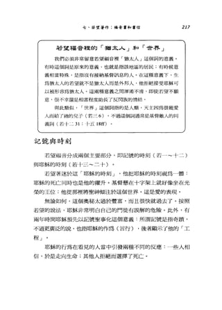 七、若望著作:福音書和書信
若望福音程的「猶太人」恥「世界」
我們必須非常留意若望福音裡「猶太人」這個詞的意義。
有時這個詞是原來的意義，也就是指該地區的居民有時候意
義相當特殊，是指沒有接納基督訊息的人。在這種意義下，生
為猶太人的若望就不是猶太人而是外邦人，他拒絕接受耶穌可
以被形容為猶太人。這兩種意義之間渾淆不清，即使若望不顧
意，很不幸還是相當程度助長了反閃族的情結。
與此類似 I 世界」這個詞指的是人類，天主因為很寵愛
人而給了抽的兒子(若三 6) ，不過這個詞通常是基督敵人的同
義詞(若十二 31 :卜五 18ff)
記號與時刻
217
若望福音分成兩個主要部分，即記號的時刻(若一~十二)
與耶穌的時刻(若十三~三十)
若望著迷於這「耶穌的時刻 J '他把耶穌的時刻視為一體:
耶穌的死亡同時也是他的躍升。基督懸在十字架上就好像坐在光
榮的王位;他從那裡將聖神傾注於這個世界。這是愛的表現。
無論如何，這個奧秘太過於豐富，而且很快就過去了。按照
若望的說法，耶穌非常明白自己的門徒有誤解的危險。此外，有
兩年時間耶穌預先以記號聖事化這個意義:所謂記號是指奇蹟，
不過更廣泛的說，也指耶穌的作為(言行) ，後者顯示了他的「工
干呈」 。
耶穌的行為在看見的人當中引發兩種不同的反應:一些人相
信，於是走向生命;其他人拒絕而選擇了死亡。
 