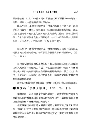 七、若望著作:福音書和書信 223
部分的結束: 35 節， 48 節。從 49 節開始( 49 節重複 31a 的內容)
是第二部分。 58 節是整段經文的結論。
耶穌在 35~48 節中說到的是什麼樣的食糧?注意「信」這個
字和其同義字「發生」時常出現。我們都知道這樣的主題，就是
人要在信仰中得到天主的話，而天主的話使人飽飯;請看這個例
子， ，-人生活不但靠食物，而且也靠上主口中所發生的一切言語
生活 J (申八 3) ，又比如智十六 26 ;則三 1ff 。
耶穌在 49~58 節中說到的是什麼樣的食糧?比較「我的肉是
為世界的生命而賜給的」和「我的身體是為你們而捨棄的 J (路
二十二 19 )
這段經文的形成過程眾說紛耘。有人認為耶穌說自己就像降
生成人的聖言，聆聽的人「吃 J '也就是藉著信仰接受。耶穌復
活之後，眾門徒理解到耶穌在最後晚餐那晚以另一種方式交出自
己:他把自己(肉和血)給我們當食物。稍後若望要以聖體的觀
點重述這整個演說。
這些如何幫助你們了解語言，聖體，信仰和生命之間的關連?
"若望的「宗徒大事錄 J .若十三~十七
簡單地說，在最後晚餐之後的演說中，若望把路加在宗徒大
事錄裡所說的教會生命的要素安排在基督口中。這整個部分事實
上是由兩個稍有重疊的演說構成的。
你們閱讀這些經文時，看看若望是怎麼說天主/天父和耶穌
的，耶穌出於天父並要回到天父那裡;耶穌復活以後要以新的精
神臨在走向他的門徒;耶穌把他們引向天父。還要注意若望是怎
麼說聖神的。
 