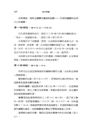 224 新約導覽
試著發現一個特定團體的處境和困難一一若望的團體和你們
自己的團體。
第一T固演說:若+三 31~+ 回到
首先看看連接的地方:從若十三 33 到十四 28 的概括語句，
「我去......我還要回來 J 從若十四 1 到十四 27 。
在重複的字下面劃線:相信，以及與此相關的表達方式:知
道，做事業，結果實;愛，以及與此相關的表達方式:遵守誡命，
話，住戶斤。若十四 1~14 的中心是信仰，若十四 15~24 是愛。注
意其中的許多介系詞:在......之內，與......在一起等等。
這段經文如何表達耶穌升天的奧蹟(耶穌的榮耀)以及聖神
降臨(耶穌經由聖神重新存在)的基本要素?
第二T固演說:若+五 ~+t
你們可以注意這個演說如何鋪陳同樣的主題，並在特定章節
上稍做停留。
葡萄樹的比喻(若十五 1~17) :若望如何以寓言的型式，表
達教會是基督身體的教義?
聖神和團體一起面對世界(若十五 18~ 十六 15 )。注意聖神
的各種角色:使人了解天父和耶穌，保衛信徒的信仰，並且讓信
徒知道基督是勝利者。
團體受託把基督帶到世上(若十六 16~33 )。為了更了解
21~22 節，你們要重讀依二十六 17 ' 20 ;六十六 7 ' 14 '另外還
有默十三 4~6 '稍後我們要回來看這段經文。若望把耶穌的苦難
視作團體的痛苦，因為團體要在歷史中帶領基督進入世界。
基督經由他的苦難，復活以及他在教會中的生活祈禱(若十
七)
 