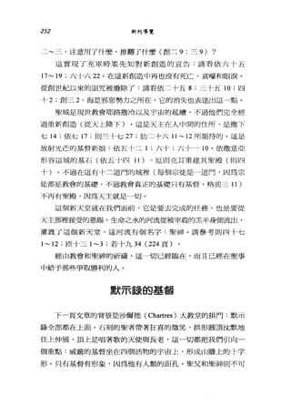 252 新約導覽
二~三，注意用了什麼，推翻了什麼(創二 9; 三 9) ?
這實現了充軍時眾先知對新創造的宣告:請看依六十五
17~19; 六十六泣。在這新創造中再也沒有死亡、哀H豪和眼淚。
從創世紀以來的詛咒被廢除了:請看依二十五 8; 三十五 10 ;四
卡 2; 創三 2 。海是邪惡勢力之所在，它的消失也表達出這一點。
聖城是現世教會耶路撒冷以及宇宙的延續，不過他們完全經
過重新創造(從天上降下)。這是天主在人中間的住戶斤，是撒下
七 14 ;依七 17 ;則三十七 27 ;肋二十六1l ~12 所期待的。這是
放射光芒的基督新娘:依五十二 1 ;六十;六卡一 10 。依撒意亞
形容這城的基石(依五十四 11) ，厄則克耳重建其聖殿(則四
十)。不過在這有十二道門的城裡(每個宗徒是一道門，因為宗
徒都是教會的基礎，不過教會真正的基礎只有基督，格前三 11 )
不再有聖殿，因為天主就是」切。
這個新天堂就在我們面前，它是要去完成的任務，也是要從
天主那裡接受的恩賜。生命之水的河流從被宰殺的羔羊身側流出，
灌溉了這個新天堂，這河流有個名字:聖神。請參考則四十七
1~12 ; [巨十三 1~3 ;若十九 34 (224 頁)
經由教會和聖神的祈禱，這一切已經臨在，而且已經在聖事
中給予那些爭取勝利的人。
默示錄的基督
下一頁文章的背景是沙爾德( Chartres) 大教堂的拱門:默示
錄全部都在上面。石刻的聖者帶著狂喜的微笑，拱形圓頂沈默地
往上伸展，頂上是唱著歌的天使與長老，這一切都把我們引向一
個重點:威嚴的基督坐在四個活物的宇宙上，形成山牆上的十字
形。只有基督有形象，因為他有人類的面孔。聖父和聖神則不可
 