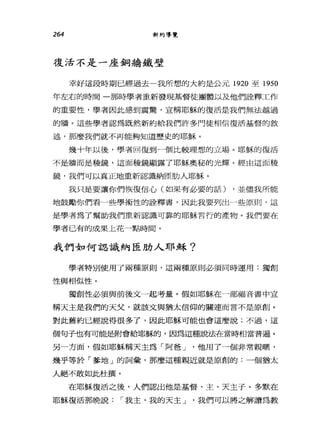 264 新約導覽
復活不是一座銅牆鐵壁
幸好這段時期已經過去一我所想的大約是公元 1920 至 1950
年左右的時間一那時學者重新發現基督徒團體以及他們詮釋工作
的重要性，學者因此感到震驚，宣稱耶穌的復活是我們無法越過
的牆。這些學者認為既然新約給我們許多門徒相信復活基督的敘
述，那麼我們就不再能夠知道歷史的耶穌。
幾十年以後，學者回復到一個比較理想的立場。耶穌的復活
不是牆而是稜鏡，這面稜鏡顯露了耶穌奧秘的光輝。經由這面稜
鏡，我們可以真正地重新認識納西肋人耶穌。
我只是要讓你們恢復信心(如果有必要的話) ，並儘我所能
地鼓勵你們看一些學術性的詮釋書，因此我要列出一些原則，這
是學者為了幫助我們重新認識可靠的耶穌言行的產物。我們要在
學者已有的成果上花一點時間。
我們如何認識納區肋人耶穌?
學者特別使用了兩種原則，這兩種原則必須同時運用:獨創
性與相似性。
獨創性必須與前後文一起考量。假如耶穌在一部福音書中宣
稱天主是我們的天父，就該文與猶太信仰的關連而言不是原創。
對此舊約已經說得很多了，因此耶穌可能也會這麼說;不過，這
個句子也有可能是何才會給耶穌的，因為這種說法在當時相當普遍。
另一方面，假如耶穌稱天主為「阿爸 J '他用了一個非常親暱，
幾乎等於「爹地」的詞彙，那麼這種親近就是原創的:一個猶太
人絕不敢如此杜撰。
在耶穌復活之後，人們認出他是基督、主、天主子。多默在
耶穌復活那晚說，-我主，我的天主 J '我們可以將之解讀為教
 