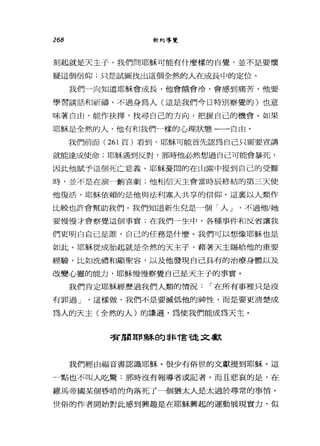 268 新約導覽
刻起就是天主子。我們問耶穌可能有什麼樣的自覺，並不是要懷
疑這個信仰:只是試圖找出這個全然的人在成長中的定位。
我們一向知道耶穌會成長，他會餓會冷，會感到痛苦，他要
學習談話和祈禱。不過身為人(這是我們今日特別察覺的)也意
味著自由，能作抉擇，找尋自己的方向，把握自己的機會。如果
耶穌是全然的人，他有和我們一樣的心理狀態一一自由。
我們前面( 261 頁)看到，耶穌可能首先認為自己只需要宣講
就能達成使命;耶穌遇到反對，那時他必然想過自己可能會暴死，
因此他賦予這個死亡意義。耶穌憂悶的在山園中提到自己的受難
時，並不是在演一齣喜劇;他相信天主會當時辰終結的第三天使
他復活，耶穌依賴的是他與法利塞人共享的信仰。這襄以人類作
比較也許會幫助我們。我們知道新生兒是一個「人 J '不過他/她
要慢慢才會察覺這個事實;在我們一生中，各種事件和反省讓我
們更明白自己是誰，自己的任務是什麼。我們可以想像耶穌也是
如此。耶穌從成胎起就是全然的天主子，藉著天主賜給他的重要
經驗，比如洗禮和顯聖容，以及他發現自己具有的治療身體以及
改變心靈的能力，耶穌慢慢察覺自己是天主子的事實。
我們肯定耶穌經歷過我們人類的情況，-在所有事裡只是沒
有罪過 J '這樣做，我們不是要滅低他的神性，而是要更清楚成
為人的天主(全然的人)的謙遜，為使我們能成為天主。
有周耳F穌自勾司長T言龍文獻
我們經由福音書認識耶穌。很少有俗世的文獻提到耶穌。這
一點也不叫人吃驚:那時沒有報導者或記者，而且悲哀的是，在
羅馬帝國某個昏暗的角落死了一個猶太人是太過於尋常的事情。
世俗的作者開始對此感到興趣是在耶穌興起的運動展現實力，似
 
