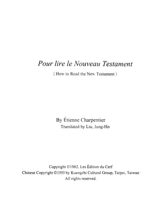 Pour lire le Nouveαu Testαment
(How to Read the New Testament)
OH
γ
A
﹒
活
乳
白
Unnuρ
」
1
J
yfu也
U
CWρ
L
」
u
n
b
山
n
創
cd-unuFEmvdTB
Copyright (Ç) 1982角 Les Edition du Cerf
Chinese Copyright @1999 by Kuangchi Cultural Group, Taip叭， Taiwan'
AIl rights reserved.
 