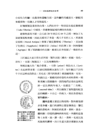 一、首批基督徒的世界 49
小而有力的驢;在農事和運輸方面，這些驢的用處很大。駱駝用
來載重物。有錢人才用得起馬。
好幾種製造業欣欣向榮。人們在河中，特別是在提庇黎雅湖
( Lake Tiberias )中捕魚，供應整個區域的標魚和魚乾 3
建築物蓋得不錯。公元前 20 年到公元 64 年之間，增加了大
量建築裝點聖殿，因此而雇用了多達一萬八千名的工人。黑落德
安提帕 (Herod Antipas) 修築了提庇黎雅城( Tiberias ) ，並加強
了色佛尼( Sepphoris )和猶里亞 (Julias) 的防禦工事。阿格黎帕
( Agrippa) 築 f 耶路撒冷的北牆，般雀比拉多挖掘 f 一條新的水
道。
工匠滿足大家日常生活所需:製作衣服(織布、紡線、染色、
漂布) ，容器(陶製品) ，以及珠寶飾物。
聖殿是龐大的「複合營業」。司祭( priest) 與肋末人( Levi-
tes) 在此經營事業;石頭切割師傅永遠有工作;每年數以千計的
牛羊在這裡成為祭品;其毛皮(祭司的財產)經過處理後，交易、
外銷出去。聖殿用掉珍貴的木材和香料。朝
慶祝征服猶太的羅馬錢
幣。其中 面刻著提
托，錢幣的另一面提托
的在棕桐樹下.猶太俘
虜在棕絢樹旁哭泣。
聖者擁入耶路撒冷，因為他們必須在這裡花
掉一定比例的年收入，也就是「二次稅」
(second tithe) ，所以確保了食物還有紀念
品的暢銷。十分之一的收入，則在各當地以
實物繳納。
圍內交易主要是以物易物。對外貿易卻
非常多樣。進口的貨物主要是奢侈品:黎巴
嫩的香柏木;阿刺伯的乳香、香料、黃金、
鐵和銅;印度的調味料和布匹。外銷的是食
物(水果、油、酒、魚) ，香料，毛皮以及
死海來的瀝青。出口生意大部分掌握在大商
 
