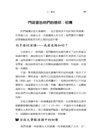 二、復活 69
門徒宣告他們的信仰:初傳
你們閱讀宗徒大事錄時，一定注意到其中有好多好多演講:
伯多祿八次，保祿九次，其他幾個人有七次。我們讀其中幾篇，
試著發掘基督徒宣告的主要訊，息是什麼。
伯多祿的演講一一或者是路加的?
可是產生了 4個問題。我們聽到的是誰的聲音?是伯多祿及
保祿的聲音，還是路加的?顯然宗徒大事錄的作者重寫了這些演
講。這些演講不只是聽者記的筆記或是摘要。如同當時其他的歷
史學家，路加按照寫作真正的簡短演講時的慣例，有起頭，有進
展，有總結。
不過，學者都認為路加沒有虛構所有的這些演講，他用了早
期的材料。舉例來說，我們可以知道某些用在耶穌身上的特定頭
銜(例如伊拉，子女及僕人的希臘字) ，在路加的時代已不再這
麼使用;說基督是天主用大能、奇蹟、徵兆所證明的人，這種敘
述指示出一種還停留在早期的、對耶穌奧蹟的反省。
如此我們可以藉白這些演講，了解首批基督徒怎麼樣宣告自己的
信仰。
京徒大事錄中有一些演講是針對門徒的，比如保祿在厄弗所
給教會領導的臨別贈言(宗二十 17-35) ，不過其中大多數是針
對猶太人和外邦人，為了說服他們皈依。我們就是要在這些演講
中，試圖找出基督徒宣告的主要訊息，即初傳。
"宗徒大事錄演講中的初傳
我們來讀一些給猶太人的演講。伯多祿演講了五次:宗二
 