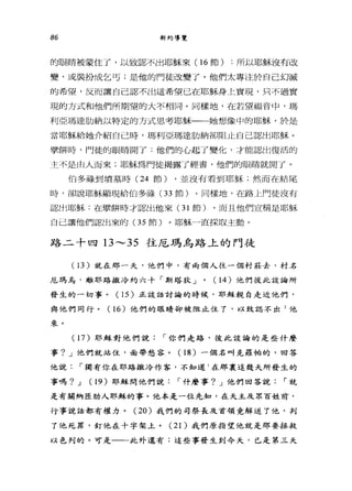 86 新約導覽
的眼睛被蒙住了，以致認不出耶穌來( 16 節) :所以耶穌沒有改
變，或裝扮成乞丐;是他的門徒改變了。他們太專注於自己幻滅
的希望，反而讓自己認不出這希望已在耶穌身上實現，只不過實
現的方式和他們所期望的大不相同。同樣地，在若望福音中，瑪
利亞瑪達肋納以特定的方式思考耶穌一一她想像中的耶穌，於是
當耶穌給她介紹自己時，瑪利亞瑪達肋納卻阻止自己認出耶穌。
學餅時，門徒的眼睛開了:他們的心起了變化，才能認出復活的
主不是由人而來;耶穌為門徒揭露了經書，他們的眼睛就開了。
伯多祿到墳墓時 (24 節) ，並沒有看到耶穌;然而在結尾
時，卻說耶穌顯現給伯多祿( 33 節)。同樣地，在路上門徒沒有
認出耶穌:在壁餅時才認出他來 (31 節) ，而且他們宣稱是耶穌
自己讓他們認出來的 (35 節)。耶穌一直探取主動。
路二十四日 ~35 往厄瑪烏路上的門徒
(1 3 )就在那一天，他們中，有兩個人往一個村莊去，村名
厄瑪烏'離耶路撒冷約六十「斯塔狄 J 0 (14) 他們彼此談論所
發生的一切事。(1 5 )正談話討論的時候，耶穌親自走近他們，
與他們同行。(1 6) 他們的眼睛卻被阻止住了，以致認不出 2 他
來。
(1 7) 耶穌對他們說，-你們走路，彼此談論的是些什麼
事? J 他們就站住，面帶愁容。 (18) 一個名叫克羅帕的，回答
他說，-獨有你在耶路撒冷作客，不知道 l 在那襄這幾天所發生的
事嗎? J (1 9) 耶穌問他們說，-什麼事? J 他們回答說，-就
是有關納匣肋人耶穌的事。他本是一位先知，在天主及眾百姓前，
行事說話都有權力。 (20 )我們的司祭長及首績竟解送了他，判
了他死罪，釘他在十字架土。 (21) 我們原指望他就是那要拯救
以色列的。可是一一此外還有:這些事發生到今天，已是第三天
 