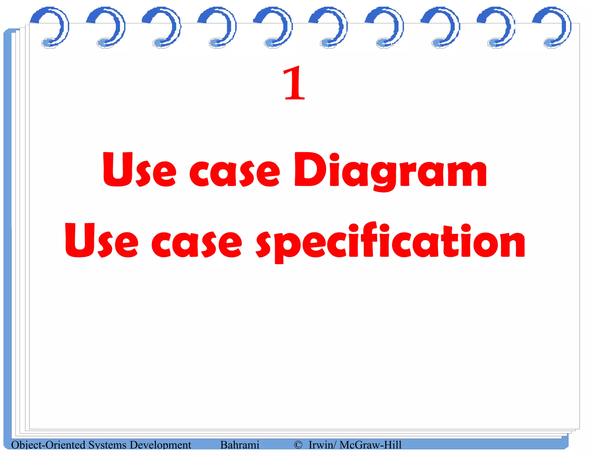 1
Use case DiagramUse case Diagram
Use case specificationUse case specificationUse case specificationUse case specification
Object-Oriented Systems Development Bahrami © Irwin/ McGraw-Hill
 