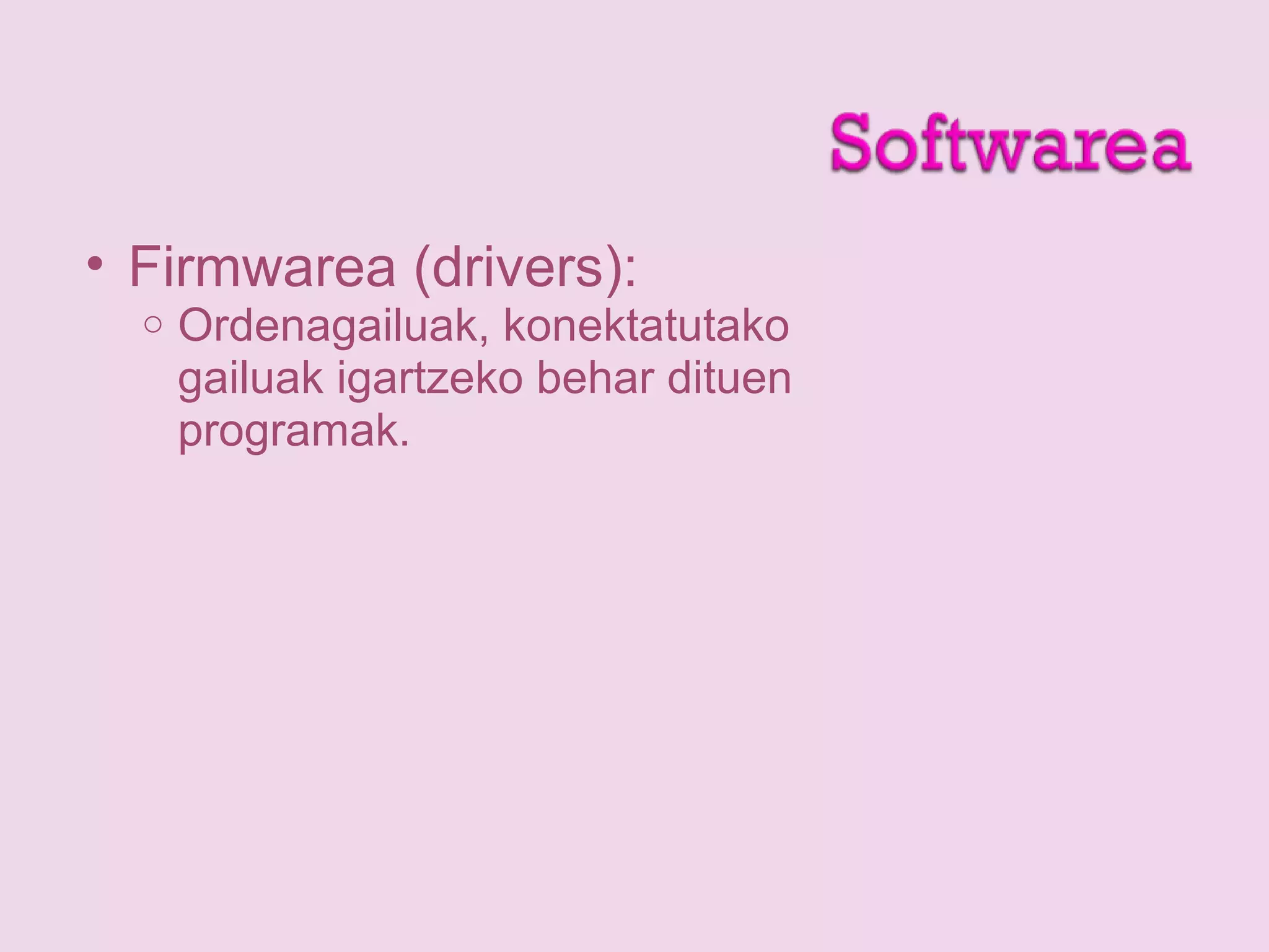 • Firmwarea (drivers):
o Ordenagailuak, konektatutako
gailuak igartzeko behar dituen
programak.
 