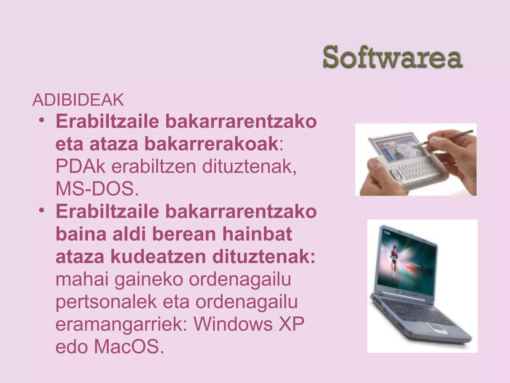 ADIBIDEAK
• Erabiltzaile bakarrarentzako
eta ataza bakarrerakoak:
PDAk erabiltzen dituztenak,
MS-DOS.
• Erabiltzaile bakarrarentzako
baina aldi berean hainbat
ataza kudeatzen dituztenak:
mahai gaineko ordenagailu
pertsonalek eta ordenagailu
eramangarriek: Windows XP
edo MacOS.
 