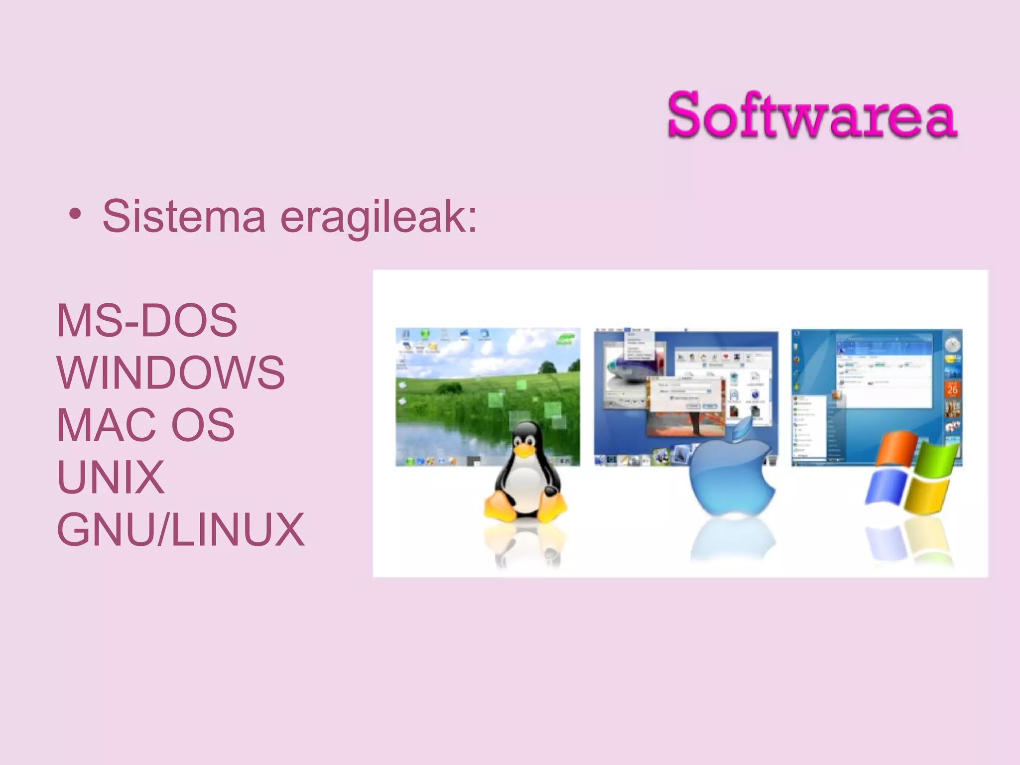 • Sistema eragileak:
MS-DOS
WINDOWS
MAC OS
UNIX
GNU/LINUX
 