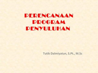 PERENCANAAN
PROGRAM
PENYULUHAN
Tutik Dalmiyatun, S.Pt., M.Sc
 