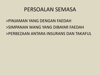 PERSOALAN SEMASA
>PINJAMAN YANG DENGAN FAEDAH
>SIMPANAN WANG YANG DIBAYAR FAEDAH
>PERBEZAAN ANTARA INSURANS DAN TAKAFUL
 