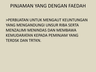 PINJAMAN YANG DENGAN FAEDAH
>PERBUATAN UNTUK MENGAUT KEUNTUNGAN
YANG MENGANDUNGI UNSUR RIBA SERTA
MENZALIMI MENINDAS DAN MEMBAWA
KEMUDARATAN KEPADA PEMINJAM YANG
TERDSK DAN TRTKN.
 