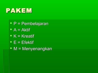 PAKEMPAKEM
 P = PembelajaranP = Pembelajaran
 A = AktifA = Aktif
 K = KreatifK = Kreatif
 E = EfektifE = Efektif
 M = MenyenangkanM = Menyenangkan
 