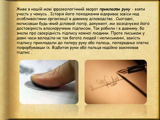 Живе в нашій мові фразеологічний зворот прикласт и руку - взяти
участь у чомусь . Історія його походження відкриває завіси...