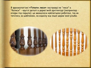 В фразеологізмі «Точити ляси» насправді не "ляси" а
"баляси" - круглі деталі в дерев'яній архітектурі (наприклад -
опори п...