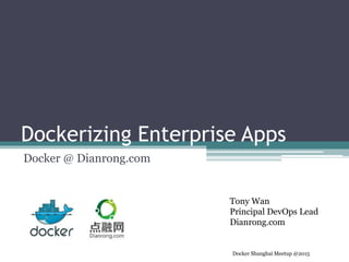 Dockerizing Enterprise Apps
Docker @ Dianrong.com
Tony Wan
Principal DevOps Lead
Dianrong.com
Docker Shanghai Meetup @2015
 