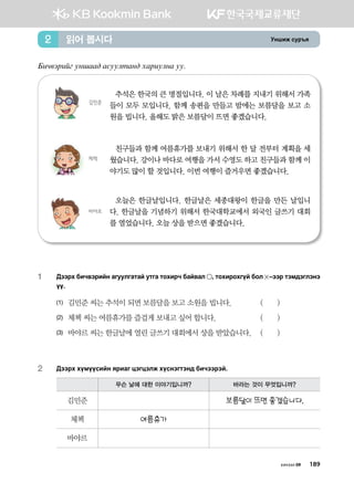 Eyinr vej]z읽어 봅시다2
хичээл 09 189
Dnx.tjnau eyigg; gveelmgy; hgjnelyg ee^
추석은 한국의 큰 명절입니다. 이 날은 차례를 지내기 위해서 가족
들이 모두 모입니다. 함께 송편을 만들고 밤에는 보름달을 보고 소
원을 빕니다. 올해도 밝은 보름달이 뜨면 좋겠습니다.
김민준
친구들과 함께 여름휴가를 보내기 위해서 한 달 전부터 계획을 세
웠습니다. 강이나 바다로 여행을 가서 수영도 하고 친구들과 함께 이
야기도 많이 할 것입니다. 이번 여행이 즐거우면 좋겠습니다.  
체첵
오늘은 한글날입니다. 한글날은 세종대왕이 한글을 만든 날입니
다. 한글날을 기념하기 위해서 한국대학교에서 외국인 글쓰기 대회
를 열었습니다. 오늘 상을 받으면 좋겠습니다.
바야르
1	:ttjh dnx.tjnay gueelugmga emug mkhnjx dga.gl * mkhnjkhuoa dkl  @ttj mtb;tultyt
oo^
(1)	 김민준 씨는 추석이 되면 보름달을 보고 소원을 빕니다.	 ( )
(2)	 체첵 씨는 여름휴가를 즐겁게 보내고 싶어 합니다.	 ( )
(3)	 바야르 씨는 한글날에 열린 글쓰기 대회에서 상을 받았습니다.	 ( )
2	 :ttjh hoboovnay zjngu wtuwtlr hovytumty; dnxttjta^
무슨 날에 대한 이야기입니까? 바라는 것이 무엇입니까?
김민준 보름달이 뜨면 좋겠습니다.
체첵 여름휴가
바야르
 