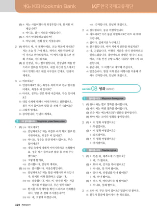 (3)	A : 저는 서울여행사의 최정우입니다. 한지원 씨
계십니까?
		 B : 아니요. 잠시 자리를 비웠습니다
	 (4)	A : 거기 한국대학교입니까?
		 B : 아닙니다. 전화 잘못 거셨습니다.
2	 (1)	하사르 씨, 저 체첵이에요. 오늘 학교에 가세요?
저는 오늘 꼭 가야 돼요. 하사르 씨와 학교에 같
이 가려고 연락드렸어요. 이 메시지를 들으면 전
화 주세요. 기다릴게요.
	 (2)	김 선생님, 저는 한지원입니다. 선생님께 책을 받
으려고 전화를 드렸어요. 내일 시간이 있으세요?
다시 연락드리고 내일 사무실로 갈게요. 안녕히
계세요.
3	 A : 여보세요?
	 B : 안녕하세요? 저는 최정우 씨의 학교 친구 한지원
이에요. 최정우 씨 있어요?
	 A : 아니요, 정우는 잠깐 밖에 나갔어요. 무슨 일이에
요?
	 B : 내일 숙제에 대해서 이야기하려고 전화했어요.
정우 씨가 들어오면 말씀 좀 전해 주시겠어요?
	 A : 그렇게 할게요.
	 B : 감사합니다. 안녕히 계세요.
더 알아봅시다 Bt;ltutt elgb dgzreel]z3
1	 (1)	민재 : 여보세요?
		 지원 : 안녕하세요? 저는 최정우 씨의 학교 친구 한
지원이에요. 최정우 씨 있어요?
		 민재 : 아니요. 정우는 잠깐 밖에 나갔어요. 무슨
일이에요?
		 지원 : 내일 숙제에 대해서 이야기하려고 전화했어
요. 정우 씨가 들어오면 말씀 좀 전해 주시
겠어요?
		 민재 : 그렇게 할게요.
		 지원 : 감사합니다. 안녕히 계세요.
	 (2)	은행 직원 : 감사합니다. 서울은행입니다.
		 바트 : 안녕하세요? 저는 몽골 여행사의 바트입니
다. 한지원 씨와 통화하고 싶습니다.
		 은행 직원 : 죄송합니다, 바트 씨. 한지원 씨는 지금
자리를 비웠습니다. 무슨 일이세요?
		 바트 : 한지원 씨의 예약을 확인 드리려고 전화했습
니다. 말씀 좀 전해 주시겠습니까?
		 은행 직원 : 네, 그렇게 하겠습니다.
		 바트 : 감사합니다. 안녕히 계십시오.
2	 A : 감사합니다. 몽골 여행사입니다.
	 B : 여보세요? 거기 몽골 여행사지요? 바트 씨 부탁
드립니다.
	 A : 접니다. 실례지만 누구세요?
	 B : 한지원입니다. 아까 저에게 전화를 하셨지요?
	 A : 네, 그렇습니다. 비행기 시간을 다시 안내하려고
연락드렸습니다. 울란바토르 출발은 밤 9시 40분
이고, 서울 인천 공항 도착은 다음날 새벽 1시 40
분입니다.
	 B : 좋습니다. 그 비행기로 예약해 주십시오.
	 A : 알겠습니다. 항상 저희 몽골 여행사를 이용해 주
셔서 감사합니다. 안녕히 계십시오.
HNXTTL 08 영화 {NYK
알아봅시다 Bt;ltutt dgzreel]z1
1	 (1)	유나 씨는 멜로 영화를 좋아합니다.
	 (2)	바트 씨는 액션 영화를 좋아합니다.
	 (3)	민준 씨는 에스에프(SF) 영화를 좋아합니다.
	 (4)	토야 씨는 코미디 영화를 좋아합니다.
2	 (1)	A : 이 영화 어떻겠어요?
		 B : 무섭겠어요.
	 (2)	A : 이 영화 어떻겠어요?
		 B : 슬프겠어요.
	 (3)	A : 이 영화 어떻겠어요?
		 B : 웃기겠어요.
들어봅시다 Vkyvkr vej]z2
1	 (1)	A : 민준 씨, 제주도에 가 봤어요?
		 B : 네, 가 봤어요.
	 (2)	A : 토야 씨, 김치를 먹어 봤어요?
		 B : 아니요, 못 먹어 봤어요.
	 (3)	A : 유나 씨, 선생님을 만나 봤어요?
		 B : 네, 만나 봤어요.
	 (4)	A : 바트 씨, 바다낚시를 해 봤어요?
		 B : 아니요, 못해 봤어요.
2	 A : 토야 씨, 무슨 일이 있어요? 얼굴이 안 좋아요.
	 B : 친구가 몽골에 돌아가서 좀 외로워요.
324   Hg.vjglm
 