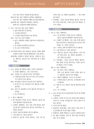 유나 씨는 바야르 씨한테 편지를 썼어요.
	 (2)	토야 씨는 정우 씨한테 소설책을 선물했어요.
		토야 씨는 정우 씨한테서 예쁜 손수건을 받았어요.
	 (3)	체첵 씨는 선생님께 이메일을 드렸어요.
		 체첵 씨는 선생님께 전화를 받았어요.
2	 (1)	A : 지금 살고 있는 집은 어때요?
		 B : 값은 싼데 방이 좀 좁아요.
		 A : 시끄럽지 않아요?
		 B : 시끄럽지 않은데 학교가 좀 멀어요.
	 (2)	A : 지금 사는 집이 어때요?
		 B : 넓고 조용한데 오래된 건물이라서 깨끗하지는
않아요.
		 A : 집 주변에 쇼핑센터가 있어요?
		 B : 네, 3분 거리에 있어요.
3	 (1)	부엌에 식탁도 있고 냉장고도 있어요. 방에는 텔레
비전하고 옷장이 있는데 텔레비전은 고장 났어요.
	 (2)	방에는 침대하고 책상이 있어요. 냉장고도 있고
요. 세탁기는 있는데 너무 오래 돼서 쓸 수 없을
거예요.
들어봅시다 Vkyvkr vej]z2
1	 (1)	A : 내일은 좀 바쁜데 모레는 시간이 어떠세요?
	 	 B : 모레도 괜찮아요. 그럼 그날 만나요.
	 (2)	A : 식탁을 사고 싶은데 어디로 가면 돼요?
	 	 B : 나랑토올시장에 가면 가구 파는 곳이 있어요.
거기 물건이 싸고 좋아요.
	 (3)	A : 하숙집을 구하려고 하는데 어디가 좋아요?
	 	 B : 제 친구가 사는 하숙집이 아주 좋은데 소개해
줄까요?
	 (4)	A : 정우 씨, 몽골에서 소포가 왔는데 사무실로 가
보세요.
	 	 B : 네, 감사합니다.
2	 A : 방은 구했어요?
	 B : 네, 학교에서 가까운 곳으로 구했어요. 넓지는 않
은데 깨끗해서 마음에 들어요.
	 A : 그래요? 잘됐네요. 저는 다음 주에 몽골로 돌아
가는데 혹시 필요한 물건 있으면 가져가세요. 아,
식탁은 샀어요?
	 B : 식탁은 선배 언니한테서 받기로 했어요.
	 A : 그럼 냉장고나 그릇은 있어요?
	 B : 냉장고는 있는데 그릇은 없어요. 그럼 그릇 좀
부탁드려요. 참, 책장이 필요한데……. 혹시 책장
있으세요?
	 A : 미안해요. 그릇은 있는데 책장은 없어요. 학교 앞
에 가구를 싸게 파는 가게가 있으니까 책장은 거
기서 사세요.
더 알아봅시다 Bt;ltutt elgb dgzreel]z3
1	 (1)	수헤 : 방은 구했어요?
		 설렁거 : 네, 학교에서 가까운 곳으로 구했어요.
넓지는 않은데 깨끗해서 마음에 들어요.
		 수헤 : 그래요? 잘 됐네요. 저는 다음 주에 몽골로
돌아가는데 혹시 필요한 물건이 있으면 가져
가세요. 아, 식탁은 샀어요?
		 설렁거 : 식탁은 선배 언니한테서 받기로 했어요.
		 수헤 : 그럼 냉장고나 그릇은 있어요?
		 설렁거 : 냉장고는 있는데 그릇은 없어요. 그럼 그릇
좀 부탁드려요. 참, 책장이 필요한데…….
혹시 책장 있으세요?
		 수헤 : 미안해요. 그릇은 있는데 책장은 없어요.
학교 앞에 가구를 싸게 파는 가게가 있으니
까 책장은 거기서 사세요.
	 (2)	수헤 : 집은 구했어요?
		 설렁거 : 네, 학교 근처로 구했어요.
방은 조금 좁은데 근처에 가게도 많고 버
스 정류장도 있어서 아주 편해요.
		 수헤 : 그래요? 잘됐네요. 가구는 다 샀어요?
		 설렁거 : 이번에 몽골로 돌아가는 친구한테서 받기
로 했어요.
		 수헤 : 집에 안 쓰는 책상이 있는데 필요하면 줄까
요?
		 설렁거 : 아, 고마워요.
2	 A : 오늘 친구를 만나러 몽골타운에 가는데 뭐 부탁할
거 없어요?
	 B : 그래요? 그러면 거기서 소포 하나만 찾아 줄래요?
어머니가 소포를 보내셨는데 시간이 없어서 못
찾고 있어요.
	 A : 어디서 찾으면 돼요?
	 B : 몽골타운 520호예요. 여름 옷하고 먹을 것이 조
금 들어있는데 무겁지 않을 거예요.
	 A : 알겠어요. 체첵 씨한테 온 소포라고 말하면 되죠?
	 B : 네. 정말 고마워요, 정우 씨. 제가 내일 저녁에 맛
있는 것 사 줄게요.
Vkyvkh ;gvuglsy th dnx.tj   331
 