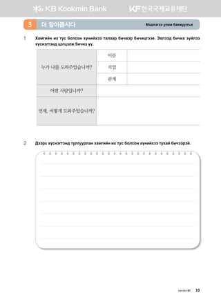 Bt;ltutt elgb dgzreel]z더 알아봅시다3
1	Hgbunay nh mev dklvky hoynahtt mglggj dnx.tj dnxnwutt-^ Thltt; dnxnh poaltt
hovytumty; wtuwtlr dnxyt oo^
누가 나를 도와주었습니까?
이름
직업
관계
어떤 사람입니까?
언제, 어떻게 도와주었습니까?
2	 :ttjh hovytumty; melueejlgy hgbunay nh mev dklvky hoynahtt mehga dnxttjta^
хичээл 01 33
 