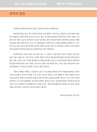 “몽골인을위한종합한국어초급2”출판을진심으로축하합니다.
KB국민은행으로서는 최근 한국과 몽골의 교류 협력이 지속적으로 증대되고 몽골 내에서 한류
등의 영향으로 한국어 학습 열기가 높아지고 있는 이즈음에 몽골인을 위한 한국어 교육 기반을 구축
하게 되어 매우 뜻깊게 생각합니다. KB국민은행은 한국국제교류재단과 협력하여 2008년 8월에
“몽골인을 위한 종합 한국어 초급 1”을 출판하였고 이번에 후속 교재를 출판하게 되었습니다. 이는
최근 일고 있는 몽골의 한국어 학습 열기에 비하면 미미한 것일 수도 있겠지만 이러한 노력이 발판이
되어몽골인이한국어를효율적으로학습하게되기를기대합니다.
언어학적으로 몽골의 말과 우리 한국 말은 그 기원과 구조에 있어서 매우 긴밀하고 유사성이
높다고 알고 있습니다. 이런 역사적, 사회적 맥락과 견주어 보면 KB국민은행의 몽골인을 위한 한국어
학습 지원 노력은 이제 시작에 불과합니다. KB국민은행은 앞으로도 한국국제교류재단과 협력하여
몽골인을 위한 한국어 교재 지원을 지속적으로 펼쳐 나갈 생각입니다. 그리고 몽골 내의 한국어 교육
시설확충에도지속적으로관심을기울여노력할것입니다.
“배우고 때때로 익히면 그 즐거움이 크다”는 옛 성현의 말씀처럼 부디 이번에 출판되는 한국어
교재가 몽골인의 한국어 학습에 크게 도움이 되기를 바라며, 교재 개발에 온 힘을 다해주신 한국
국제교류재단 관계자 여러분과 현업의 바쁜 일정에도 KB국민은행의 한국어 교재 개발 사업에
참여하여 주신 몽골국립대학교 한국학과 학과장 성비락 교수님, 몽골인문대학교 한국학과 에르덴
수렝 교수님, 대한민국 선문대학교의 우인혜 교수님, 경희사이버대학교의 방성원 교수님을 비롯한
집필진여러분의노고에깊은감사의인사를드립니다.	
KB국민은행은행장 이건호
축하의 말씀
 
