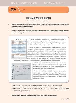 문화 Соёл
1	Mg ygj f.;ff; tbytltu* tbnay vgy; kxnr dgavgy ee Ffjnay kjys tbytltu* tbnay
vgyunayhgg mglggj zjnlwggjga^
2	:gjggh dnx.tjnau eyigg; tbytltu* tbnay vgyuggj htjhty oalxloolth gjuggv
zjnlwgr opttjta^
Ug;gg;g; gb,;jghg; hgbunay htwoo poalnay ytu dkl tbytltu*
tbnay vgyuggj oalxloolth z.;gl^ Zgugg; ut.tl f.xyna inyr
mtb;tutt mk;kjhka htlth cvmka dga;gu^ Mooyxlty dgv kjky dojnay
tbytltu* tbnay vgyuggj oalxloolth gjug ffj^
Vklkyukv tbytltu* tbnay vgyunay hnah grnl mev mev;gg
mk;kjhka dga;gu^ Tbytltum tbx f.xmfynau optt; kykinlr*
mgjng hnah de/e tbnay rkj dnxnr fuyf^ Hoy; mkhnkl;kl; btv
pgvgl hnah y, x dna^ E;ggy heugwgguggj tbxloolth dkl tbytltum
ht.mthnau iggj;;gu^ Hgbunay ukl poal dkl f.xmfyna hggyg f.;fr
dgaugguggv hgbggjx zbgj tbytltu joo z.gh y, hgbggjyg^ Mehgaldgl
ut;tv f.;fhf; ;kmjsy tbytltu* yo; f.;fhf; yo;yna tbytltum
hgy;gyg^ Ytu;vty tbytltum kxvky x bfy g;nl mehgay btjutrlnay tbxn; hgy;gyg^
Tbnay vgy; tbxnay dnxnr fuvfy rkjkkj l tb klukyk^
F.xmfy tb he;gl;gr g.ghsu hovvty x tbxnay rkj dgahuoa
dkl tb he;gl;gr g.x xg;ghuoa^ Hgjny mtrttlnay dtl;btl*
tyunay tbyoo;nau rkjuoauttj klukyk^
Tbytltu* tbnay vgyuggj oalxloolth gjusu bt;tr
g.gh y, xehgl x dgv zgjglmga o-; hkldkk dgjnh emgvys
;euggjsu bt;tr g.gh y, /e /eyggv nloo xehgl^ Vklkyukvm
dn- bgi nh f.;fr dgaugg zgjglmga o-; 119 joo emgvmgr
;ee;lgug fux dklyk^
(1)	 Vklkyukvsy tbytltu* tbnay vgy htjhty ffj dgayg* zjnlwggjga^
(2)	Vklkyukvm dgah;gg f.;.fl vklkyukv hoy; hgy;gh y, nloo vgay^ Zgugg;
ut;unau zjnlwgyg ee^
3	Mgyga kjys tbytltu* tbnay vgy /euggjgg ffj dgayg* zjnlwggjga^
한국에서 병원과 약국 이용하기
Солонгост эмнэлэг, эмийн сангаар үйлчлүүлэх
хичээл 04 95
 