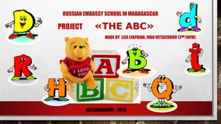 RUSSIAN EMBASSY SCHOOL IN MADAGASCAR
PROJECT «THE ABC»
MADE BY LIZA LYAPKINA, IVAN VITSILYAROV (2ND FOFM)
ANTANANARIVO – 2015
 