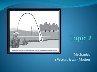 Mechanics
1.3 Vectors & 2.1 - Motion
 