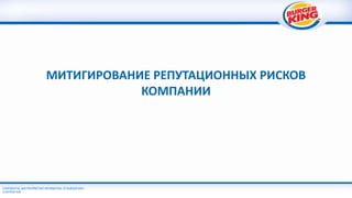 CONFIDENTIAL AND PROPRIETARY INFORMATION OF BURGER KING
CORPORATION
МИТИГИРОВАНИЕ РЕПУТАЦИОННЫХ РИСКОВ
КОМПАНИИ
 