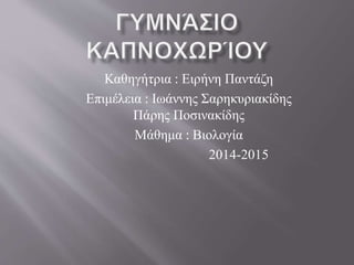 Καθηγήτρια : Ειρήνη Παντάζη
Επιμέλεια : Ιωάννης Σαρηκυριακίδης
Πάρης Ποσινακίδης
Μάθημα : Βιολογία
2014-2015
 