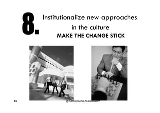 Institutionalize new approachesInstitutionalize new approaches
in the culture
MAKE THE CHANGE STICK
@ Chiraprapha Akaraboworn65
 