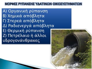 Α) Οργανική ρύπανση
Β) Χημικά απόβλητα
Γ) Στερεά απόβλητα
Δ) Ραδιενεργά απόβλητα
Ε) Θερμική ρύπανση
Ζ) Πετρέλαιο ή άλλοι
υδρογονάνθρακες
ΜΟΡΦΕΣ ΡΥΠΑΝΣΗΣ ΥΔΑΤΙΝΩΝ ΟΙΚΟΣΥΣΤΗΜΑΤΩΝ
 