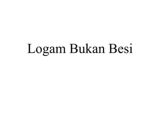 Logam Bukan Besi
 