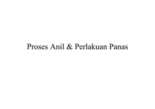 Proses Anil & Perlakuan Panas
 