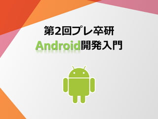 第2回プレ卒研
Android開発入門
 