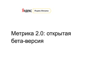 Метрика 2.0: открытая
бета-версия
 