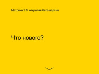 Что нового?
Метрика 2.0: открытая бета-версия
 