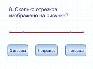 8. Сколько отрезков
изображено на рисунке?
6 отрезков3 отрезка 4 отрезка
 