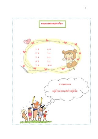 3
เฉลยแบบทดสอบก่อนเรียน
1. ค 6. ก
2. ข 7. ง
3. ง 8. ง
4. ก 9. ง
5. ค 10. ค
ความพยายาม
อยู่ที่ไหนความสาเร็จอยู่ที่นั่น
 