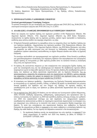 Πράξη «Ζώνες Εκπαιδευτικής Προτεραιότητας-Άξονας Προτεραιότητας 2», Επιχειρησιακό
Πρόγραμμα «Εκπαίδευση και Δια Βίου Μάθηση»
8 
Οι δαπάνες βαραίνουν τον Άξονα Προτεραιότητας 2 της Πράξης «Ζώνες Εκπαιδευτικής
Προτεραιότητας».
3. ΧΡΟΝΟΔΙΑΓΡΑΜΜΑ ΥΛΟΠΟΙΗΣΗΣ ΥΠΟΕΡΓΟΥ
Συνολικό χρονοδιάγραμμα Υλοποίησης Υποέργου
Το φυσικό αντικείμενο για την υλοποίηση του Υποέργου ορίζεται από 29.03.2012 έως 30.06.2015. Το
οικονομικό αντικείμενο ορίζεται από 29.03.2012 έως 31.12.2015.
4. ΔΙΑΔΙΚΑΣΙΕΣ ΑΝΑΘΕΣΗΣ ΠΡΟΜΗΘΕΙΩΝ ΚΑΙ ΥΠΗΡΕΣΙΩΝ ΥΠΟΕΡΓΟΥ
Μετά την έγκριση των σχεδίων δράσης των σχολικών μονάδων (110ο Νηπιαγωγείο Αθηνών, 44ο
Δημοτικό Σχολείο Αθηνών, 152ο Δημοτικό Σχολείο Αθηνών) της ΖΕΠ Κάτω Πατησιών,
υλοποιούνται τα σχέδια δράσης από τις σχολικές μονάδες, εφόσον έχουν προηγηθεί οι διαδικασίες
ανάθεσης προς τρίτους αγαθών και παροχής υπηρεσιών, ως εξής:
• Η Σχολική Επιτροπή ομαδοποιεί τις προμήθειες ή/και τις υπηρεσίες όλων των Σχεδίων Δράσης και
των Δράσεων προβολής - δημοσιότητας των σχολικών μονάδων 110ο Νηπιαγωγείο Αθηνών, 44ο
Δημοτικό Σχολείο Αθηνών, 152ο Δημοτικό Σχολείο Αθηνών, της ΖΕΠ Κάτω Πατησιών, ανά είδος
και υπηρεσία για κάθε οικονομικό έτος και διενεργεί τις διαδικασίες ανάθεσης και σύναψης
συμβάσεων (εφόσον απαιτείται), ακολουθώντας το ισχύον θεσμικό πλαίσιο που διέπει τη Σχολική
Επιτροπή.
Τα ανωτέρω ακολουθούν τον προγραμματισμό των σχολικών μονάδων. Είναι δυνατή η μετάθεση
των χρονοδιαγραμμάτων υλοποίησης των επιμέρους δράσεων που περιγράφονται στα εγκεκριμένα
Σχέδια Δράσης σε συνεργασία με κάθε σχολική μονάδα ώστε να καταστεί δυνατή η υλοποίησή
τους εντός του σχολικού έτους.
• Οι δράσεις θα εκτελούνται σύμφωνα με όσα αναφέρονται στα εγκεκριμένα Σχέδια Δράσης και
μετά την ολοκλήρωσή τους και την αποπληρωμή των δαπανών θα υποβάλλεται σχετική έκθεση
πεπραγμένων (μετά τη λήξη κάθε σχολικού έτους). Οι σχετικές δαπάνες θα εκκαθαρίζονται μετά το
πέρας των δράσεων με βάση πρωτότυπα παραστατικά από τη Σχολική Επιτροπή. Για τις
προαναφερόμενες υπηρεσίες θα αναφέρεται ρητά στο παραστατικό του ΚΦΑΣ ο χρόνος παροχής
της υπηρεσίας, ο οποίος δεν μπορεί να ξεπερνά την 21/6/2015 του σχολικού έτους, ενώ για τις
προμήθειες τα δελτία αποστολής να έχουν εκδοθεί έως 21/6/2015.
• Η υλοποίηση των δράσεων προβολής – δημοσιότητας της Σχολικής Επιτροπής πραγματοποιείται
σε συνεργασία με τις σχολικές μονάδες. Επίσης, οι δράσεις θα πρέπει να αποσκοπούν στη μέγιστη
δυνατή προβολή των δράσεων και των στόχων της Πράξης. Οι σχετικές δαπάνες θα
εκκαθαρίζονται μετά το πέρας των δράσεων με βάση πρωτότυπα παραστατικά από τη Σχολική
Επιτροπή.
• Για το σχολικό έτος 2012-2013: Οι δαπάνες για την κάλυψη των λειτουργικών εξόδων (θέρμανσης,
ΔΕΗ, ΕΥΔΑΠ, σταθερής τηλεφωνίας, καθαρίστριας, τραπεζοκόμου), που προκύπτουν από τις
ανάγκες λειτουργίας των σχολείων ως ΖΕΠ από πρόσθετες δράσεις ισότιμης ένταξης των μαθητών
των ΖΕΠ στο εκπαιδευτικό σύστημα και από παράταση του υποχρεωτικού ωραρίου,
εκκαθαρίζονται απολογιστικά με βάση τα εξοφλημένα πρωτότυπα παραστατικά ή αντίγραφά τους
και επιμερισμό τους ανάλογα με το ποσοστό στο οποίο η συγκεκριμένη Πράξη συμμετέχει στη
δαπάνη. Το ποσό που αναγράφεται στα παραστατικά δαπάνης που επιβαρύνει τη Σχολική
Επιτροπή, θα επιμερίζεται με βάση το ποσοστό x στο οποίο επιβαρύνει η υλοποίηση δράσεων της
Πράξης την κάθε δαπάνη. Για την εύρεση του παραπάνω ποσοστού x θα συνυπολογίζεται:
1. Σε περίπτωση δαπάνης κοινής για περισσότερα του ενός σχολεία, το ποσοστό T στο
οποίο συμμετέχουν τα σχολεία των ΖΕΠ στη δαπάνη, με βάση το κλάσμα T=
ΣΑΤΣΖΕΠ / ΣΑΤΣΣΕ, όπου
 