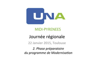 Journée	
  régionale	
  
22	
  Janvier	
  2015,	
  Toulouse	
  
2.	
  Phase	
  préparatoire	
  	
  
du	
  programme	
  de	
  Modernisa5on	
  
 