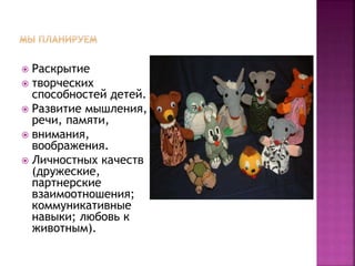  Раскрытие
 творческих
способностей детей.
 Развитие мышления,
речи, памяти,
 внимания,
воображения.
 Личностных качеств
(дружеские,
партнерские
взаимоотношения;
коммуникативные
навыки; любовь к
животным).
 
