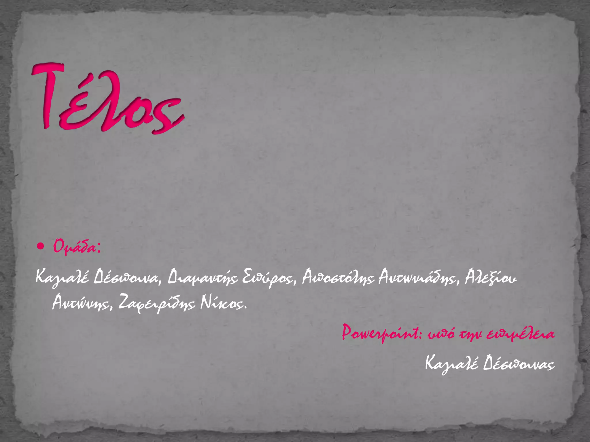  Ομάδα:
Καγιαλέ Δέσποινα, Διαμαντής Σπύρος, Αποστόλης Αντωνιάδης, Αλεξίου
Αντώνης, Ζαφειρίδης Νίκος.
Powerpoint: υπό την επιμέλεια
Καγιαλέ Δέσποινας
 