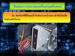 12. สอดไดรฟ์ ซีดีรอมเข้ากับช่องว่างหน้าเคส แล้วขันน็อตยึด
กับตัวเคสให้แน่น
 