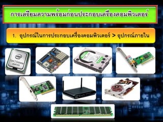 1. อุปกรณ์ในการประกอบเครื่องคอมพิวเตอร์ > อุปกรณ์ภายใน
 
